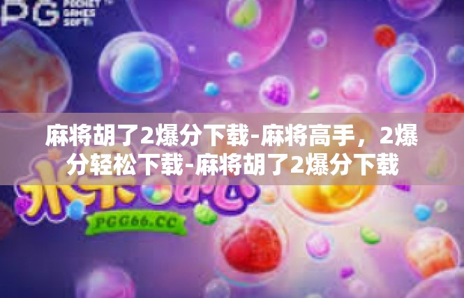 麻将胡了2爆分下载-麻将高手，2爆分轻松下载-麻将胡了2爆分下载