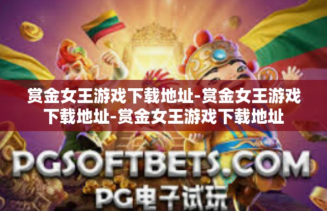 赏金女王游戏下载地址-赏金女王游戏下载地址-赏金女王游戏下载地址