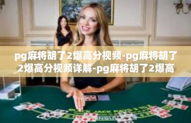 pg麻将胡了2爆高分视频-pg麻将胡了2爆高分视频详解-pg麻将胡了2爆高分视频
