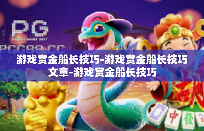 游戏赏金船长技巧-游戏赏金船长技巧文章-游戏赏金船长技巧