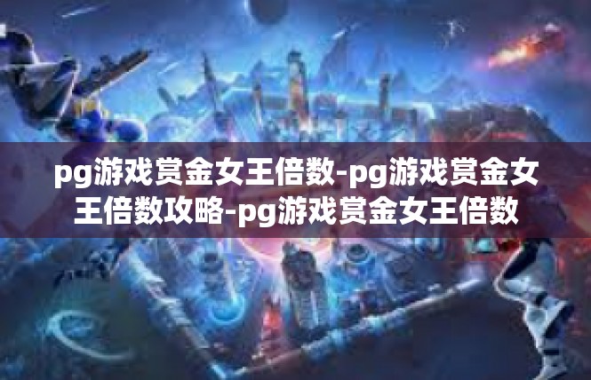 pg游戏赏金女王倍数-pg游戏赏金女王倍数攻略-pg游戏赏金女王倍数