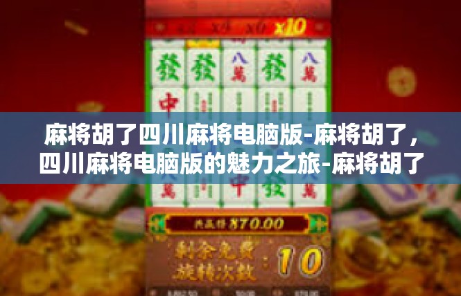 麻将胡了四川麻将电脑版-麻将胡了，四川麻将电脑版的魅力之旅-麻将胡了四川麻将电脑版
