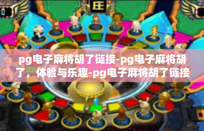 pg电子麻将胡了链接-pg电子麻将胡了，体验与乐趣-pg电子麻将胡了链接