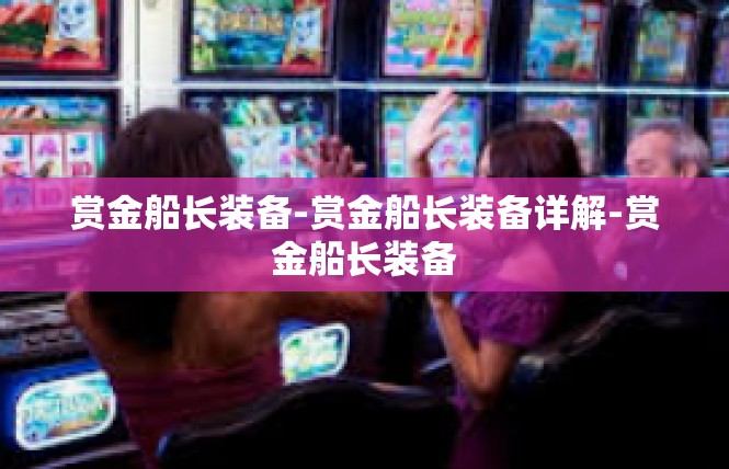 赏金船长装备-赏金船长装备详解-赏金船长装备