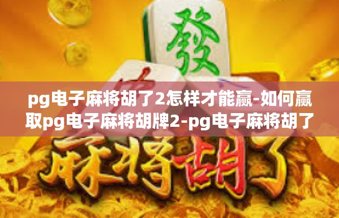 pg电子麻将胡了2怎样才能赢-如何赢取pg电子麻将胡牌2-pg电子麻将胡了2怎样才能赢
