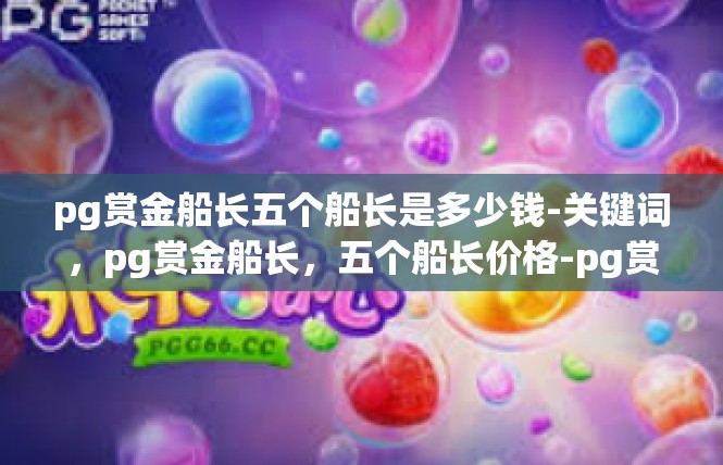 pg赏金船长五个船长是多少钱-关键词，pg赏金船长，五个船长价格-pg赏金船长五个船长是多少钱