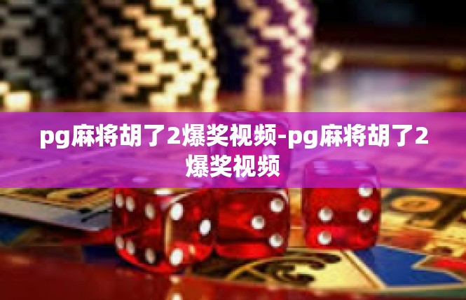 pg麻将胡了2爆奖视频-pg麻将胡了2爆奖视频