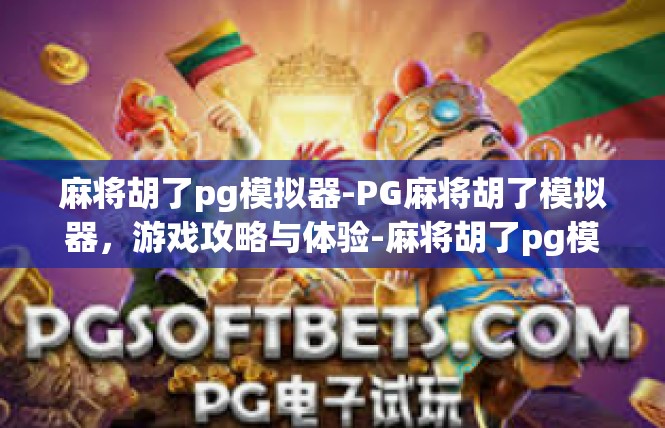 麻将胡了pg模拟器-PG麻将胡了模拟器，游戏攻略与体验-麻将胡了pg模拟器