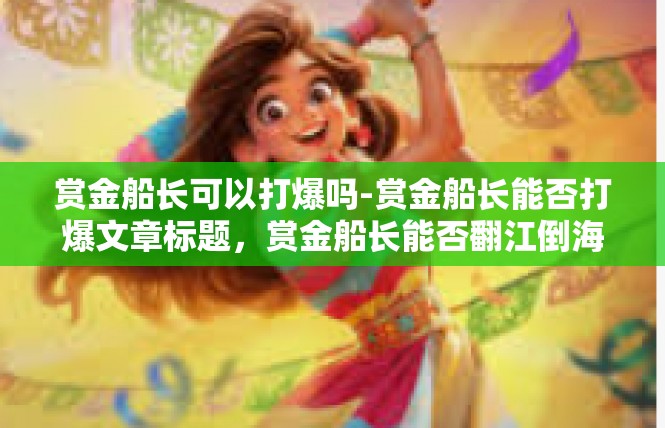 赏金船长可以打爆吗-赏金船长能否打爆文章标题，赏金船长能否翻江倒海-赏金船长可以打爆吗