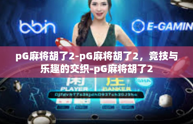pG麻将胡了2-pG麻将胡了2，竞技与乐趣的交织-pG麻将胡了2