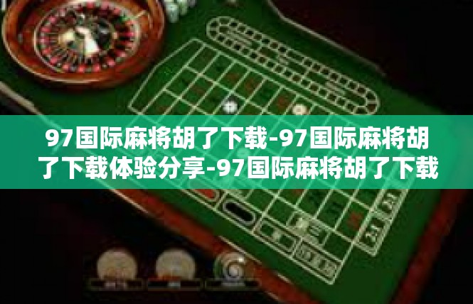 97国际麻将胡了下载-97国际麻将胡了下载体验分享-97国际麻将胡了下载