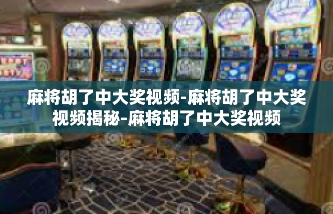 麻将胡了中大奖视频-麻将胡了中大奖视频揭秘-麻将胡了中大奖视频