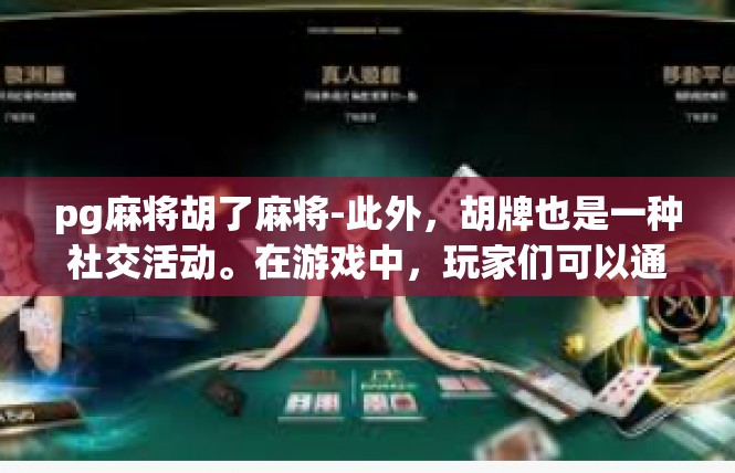 pg麻将胡了麻将-此外，胡牌也是一种社交活动。在游戏中，玩家们可以通过胡牌来结交新朋友、交流经验、分享快乐。在游戏中，玩家们也可以感受到团队的力量和合作的重要性。pg麻将胡了麻将