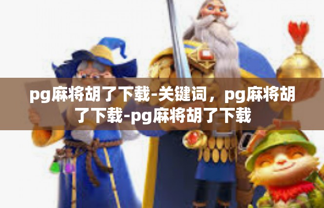 pg麻将胡了下载-关键词，pg麻将胡了下载-pg麻将胡了下载