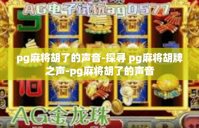 pg麻将胡了的声音-探寻 pg麻将胡牌之声-pg麻将胡了的声音