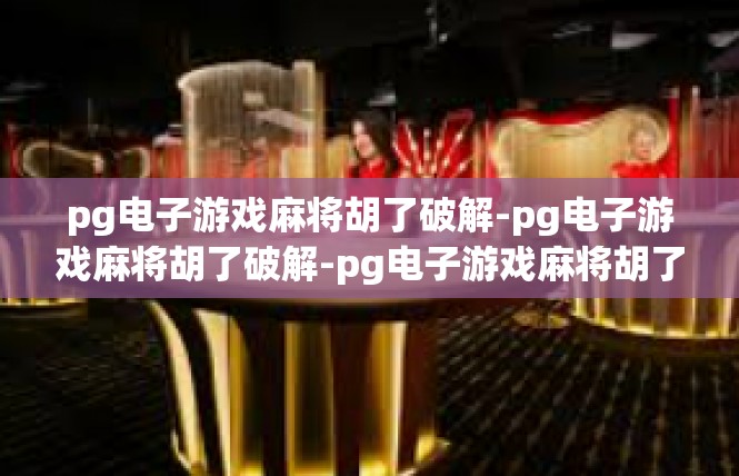 pg电子游戏麻将胡了破解-pg电子游戏麻将胡了破解-pg电子游戏麻将胡了破解