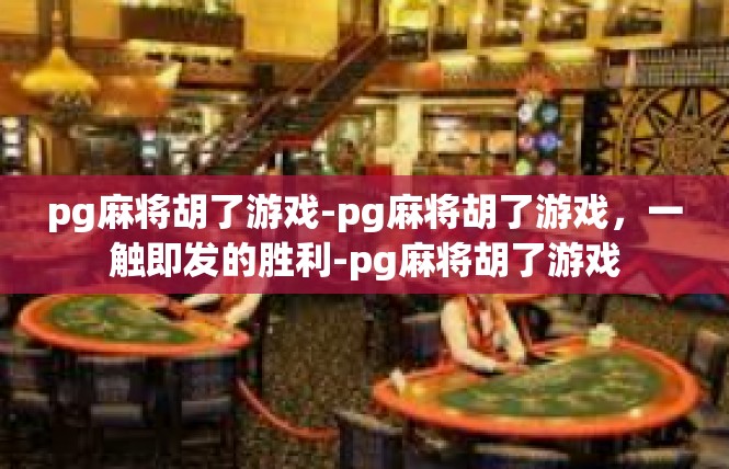 pg麻将胡了游戏-pg麻将胡了游戏，一触即发的胜利-pg麻将胡了游戏