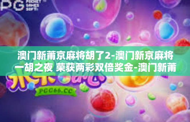 澳门新莆京麻将胡了2-澳门新京麻将一胡之夜 荣获两彩双倍奖金-澳门新莆京麻将胡了2