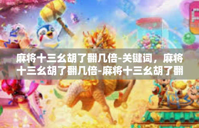 麻将十三幺胡了翻几倍-关键词，麻将十三幺胡了翻几倍-麻将十三幺胡了翻几倍