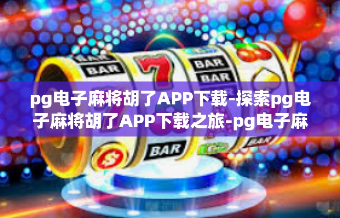 pg电子麻将胡了APP下载-探索pg电子麻将胡了APP下载之旅-pg电子麻将胡了APP下载