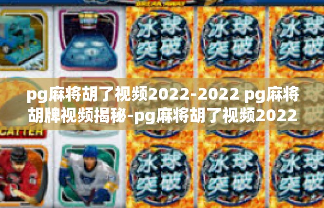 pg麻将胡了视频2022-2022 pg麻将胡牌视频揭秘-pg麻将胡了视频2022