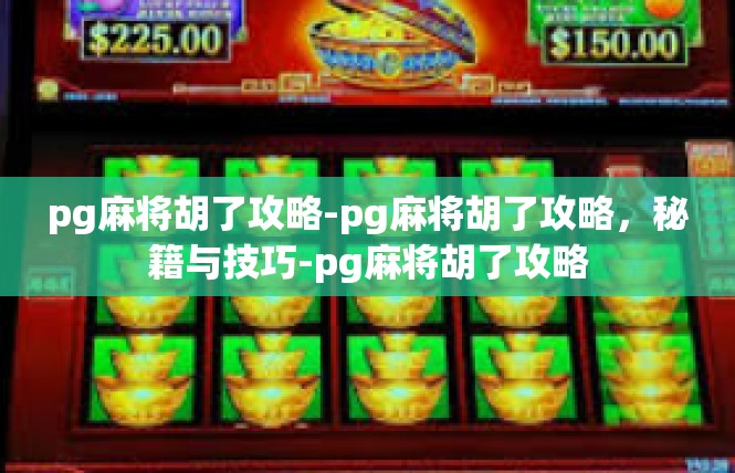 pg麻将胡了攻略-pg麻将胡了攻略，秘籍与技巧-pg麻将胡了攻略