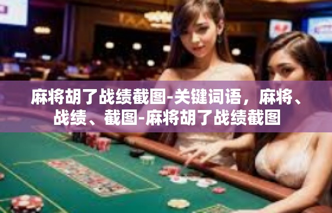 麻将胡了战绩截图-关键词语，麻将、战绩、截图-麻将胡了战绩截图