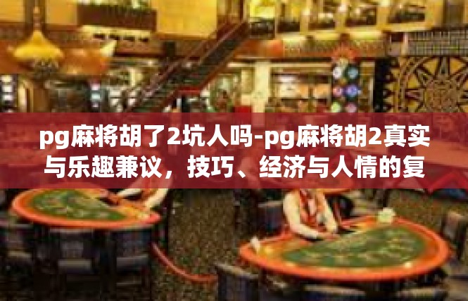 pg麻将胡了2坑人吗-pg麻将胡2真实与乐趣兼议，技巧、经济与人情的复杂影响-pg麻将胡了2坑人吗