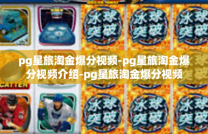 pg星旅淘金爆分视频-pg星旅淘金爆分视频介绍-pg星旅淘金爆分视频