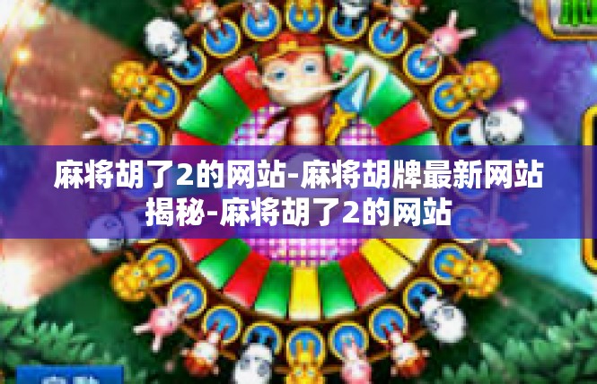 麻将胡了2的网站-麻将胡牌最新网站揭秘-麻将胡了2的网站