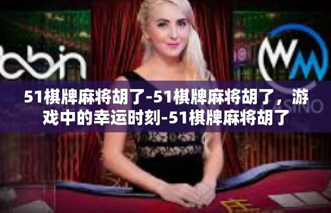 51棋牌麻将胡了-51棋牌麻将胡了，游戏中的幸运时刻-51棋牌麻将胡了
