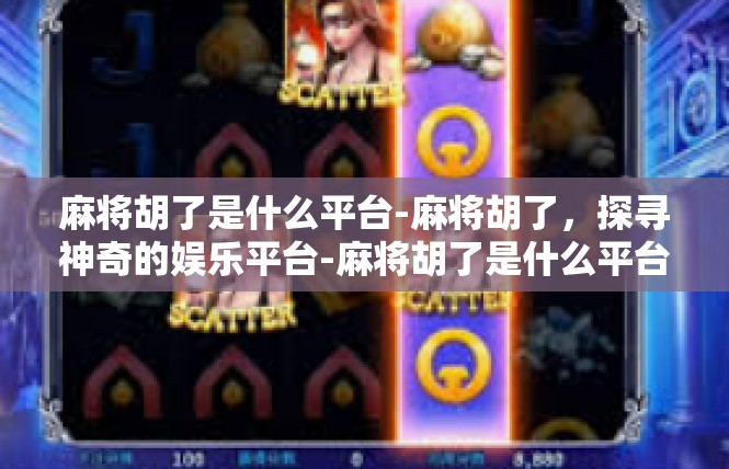 麻将胡了是什么平台-麻将胡了，探寻神奇的娱乐平台-麻将胡了是什么平台
