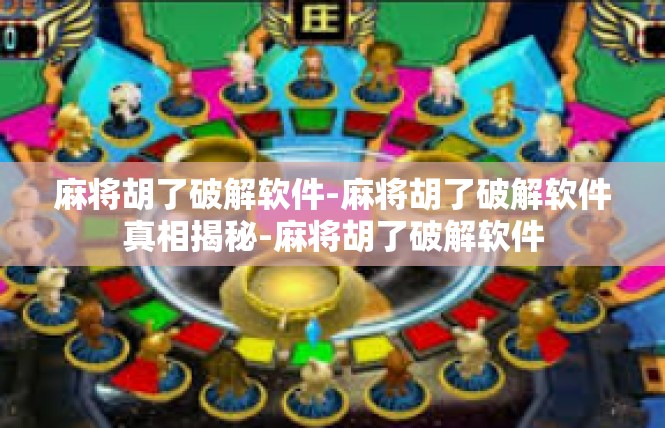 麻将胡了破解软件-麻将胡了破解软件真相揭秘-麻将胡了破解软件