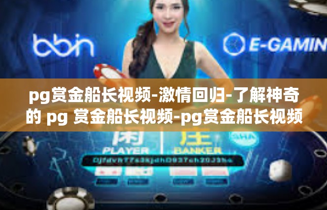pg赏金船长视频-激情回归-了解神奇的 pg 赏金船长视频-pg赏金船长视频