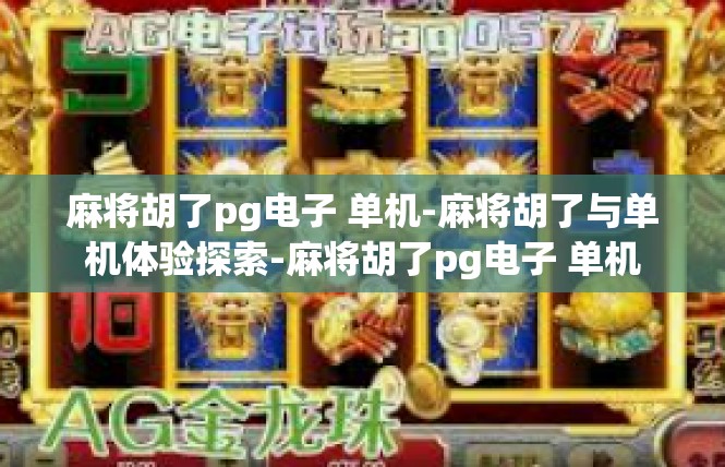 麻将胡了pg电子 单机-麻将胡了与单机体验探索-麻将胡了pg电子 单机