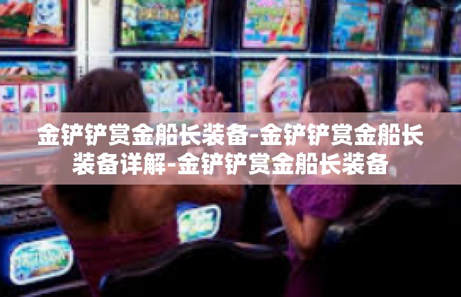 金铲铲赏金船长装备-金铲铲赏金船长装备详解-金铲铲赏金船长装备