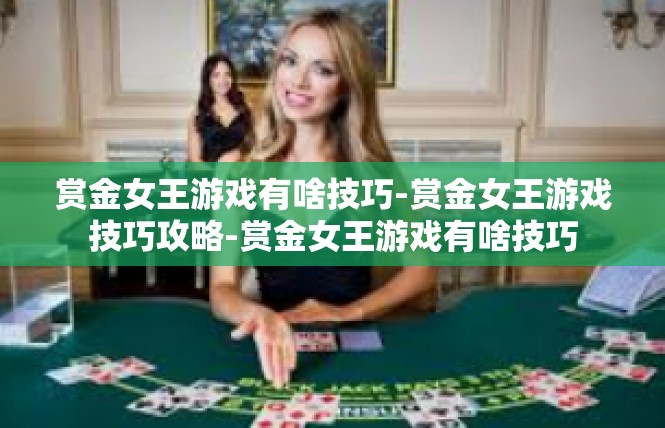 赏金女王游戏有啥技巧-赏金女王游戏技巧攻略-赏金女王游戏有啥技巧