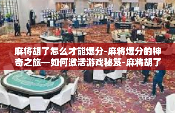 麻将胡了怎么才能爆分-麻将爆分的神奇之旅—如何激活游戏秘笈-麻将胡了怎么才能爆分