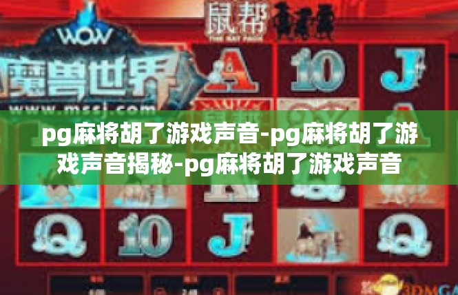 pg麻将胡了游戏声音-pg麻将胡了游戏声音揭秘-pg麻将胡了游戏声音