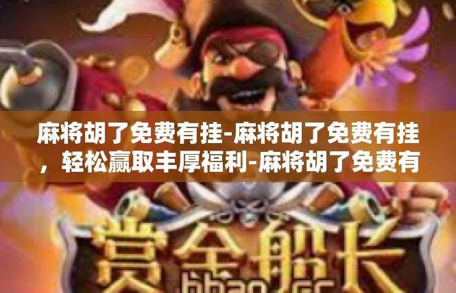 麻将胡了免费有挂-麻将胡了免费有挂，轻松赢取丰厚福利-麻将胡了免费有挂