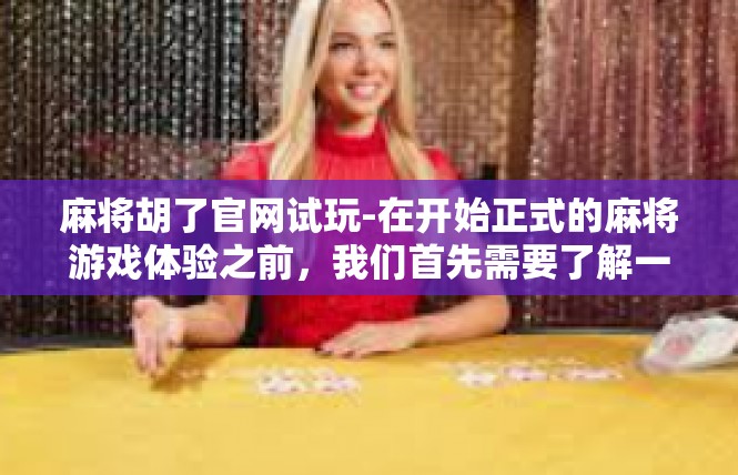 麻将胡了官网试玩-在开始正式的麻将游戏体验之前，我们首先需要了解一个重要的信息，那就是麻将胡了官网试玩。这是一个非常吸引人的机会，让我们有机会亲身体验和了解麻将游戏的魅力。麻将胡了官网试玩