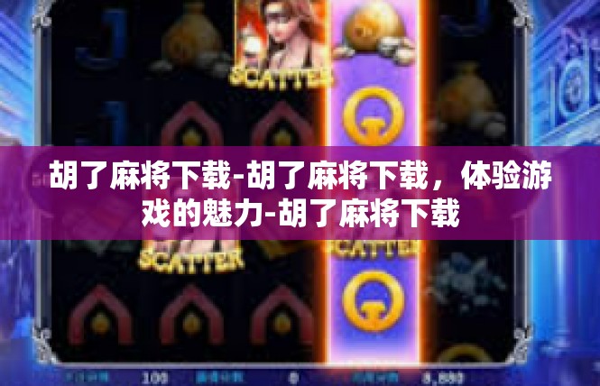 胡了麻将下载-胡了麻将下载，体验游戏的魅力-胡了麻将下载