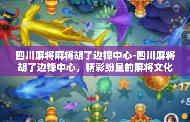 四川麻将麻将胡了边锋中心-四川麻将胡了边锋中心，精彩纷呈的麻将文化盛宴-四川麻将麻将胡了边锋中心