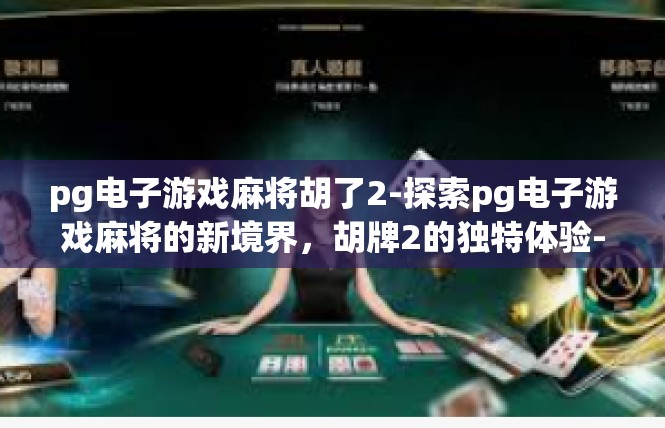 pg电子游戏麻将胡了2-探索pg电子游戏麻将的新境界，胡牌2的独特体验-pg电子游戏麻将胡了2